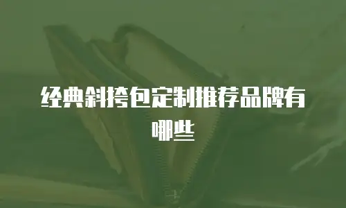 经典斜挎包定制推荐品牌有哪些