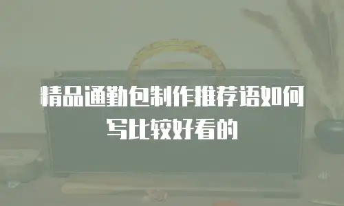 精品通勤包制作推荐语如何写比较好看的