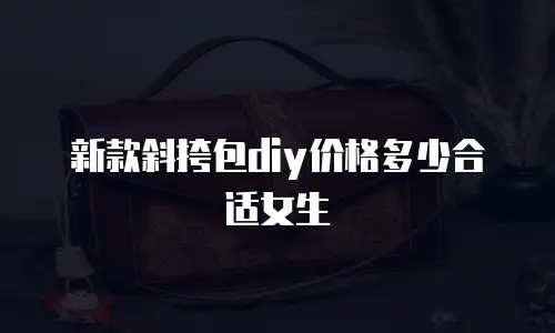 新款斜挎包diy价格多少合适女生