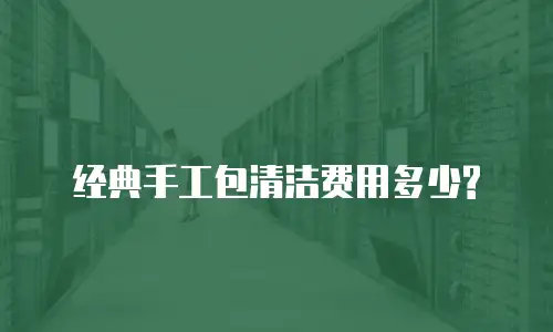 经典手工包清洁费用多少?