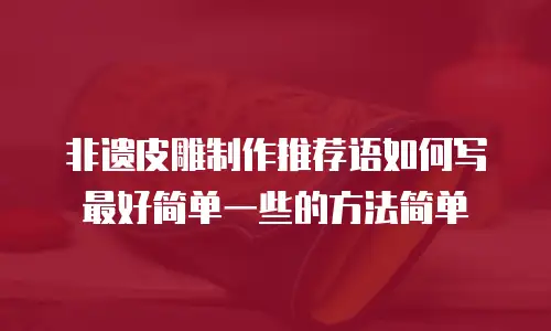 非遗皮雕制作推荐语如何写最好简单一些的方法简单
