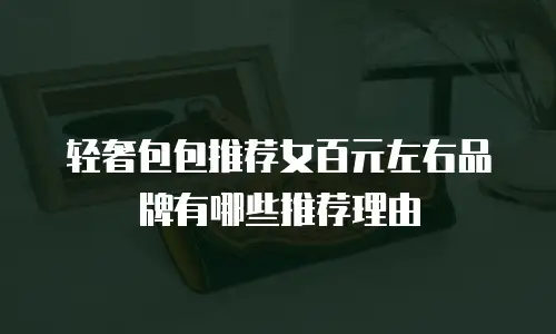 轻奢包包推荐女百元左右品牌有哪些推荐理由