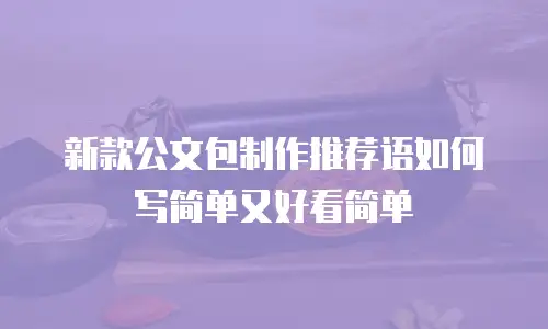 新款公文包制作推荐语如何写简单又好看简单