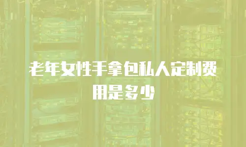 老年女性手拿包私人定制费用是多少