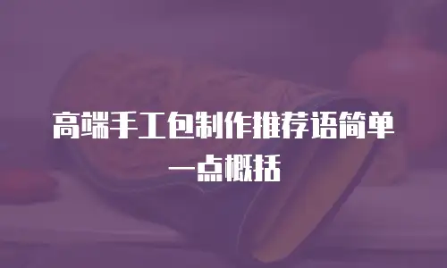 高端手工包制作推荐语简单一点概括