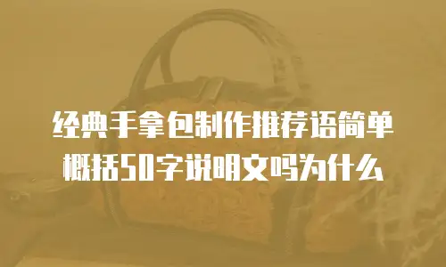 经典手拿包制作推荐语简单概括50字说明文吗为什么