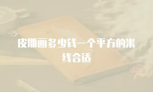 皮雕画多少钱一个平方的米线合适