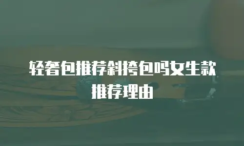 轻奢包推荐斜挎包吗女生款推荐理由
