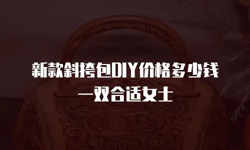新款斜挎包DIY价格多少钱一双合适女士