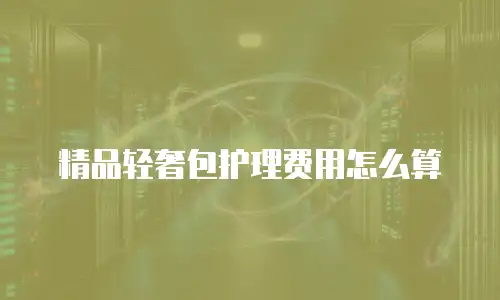 精品轻奢包护理费用怎么算
