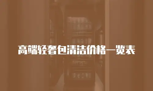 高端轻奢包清洁价格一览表