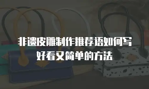 非遗皮雕制作推荐语如何写好看又简单的方法