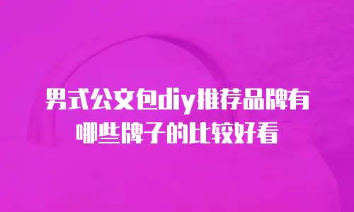 男式公文包diy推荐品牌有哪些牌子的比较好看