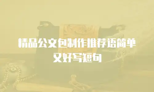 精品公文包制作推荐语简单又好写短句
