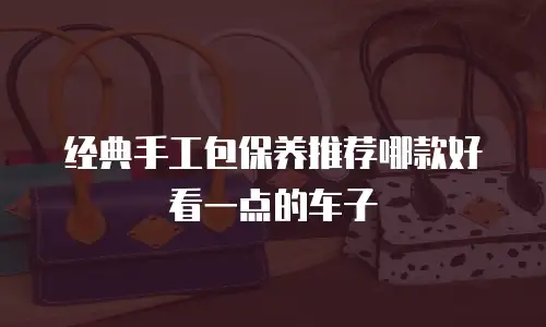 经典手工包保养推荐哪款好看一点的车子