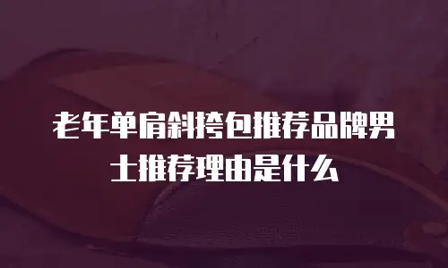 老年单肩斜挎包推荐品牌男士推荐理由是什么
