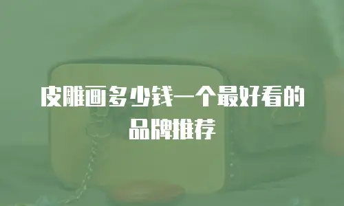 皮雕画多少钱一个最好看的品牌推荐