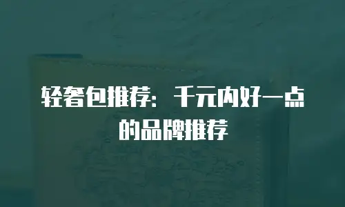 轻奢包推荐：千元内好一点的品牌推荐