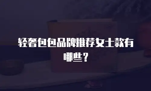 轻奢包包品牌推荐女士款有哪些？