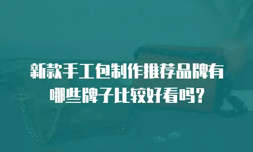 新款手工包制作推荐品牌有哪些牌子比较好看吗？