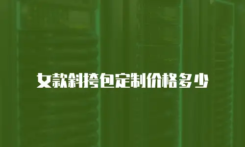 女款斜挎包定制价格多少