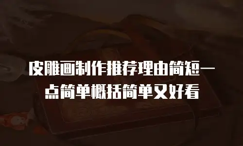 皮雕画制作推荐理由简短一点简单概括简单又好看