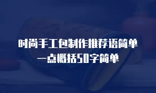 时尚手工包制作推荐语简单一点概括50字简单
