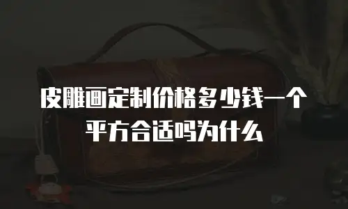 皮雕画定制价格多少钱一个平方合适吗为什么