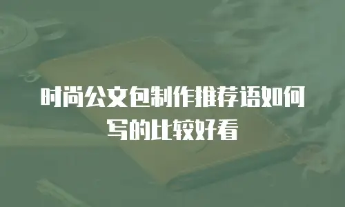 时尚公文包制作推荐语如何写的比较好看
