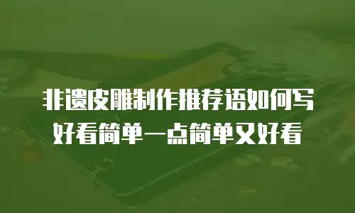 非遗皮雕制作推荐语如何写好看简单一点简单又好看