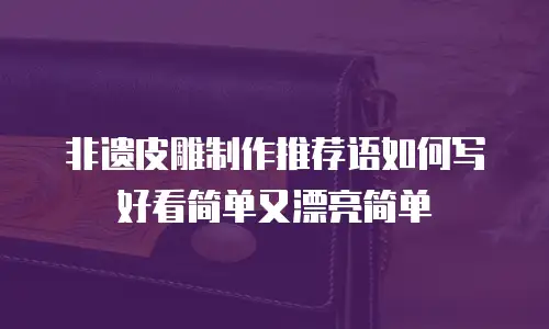非遗皮雕制作推荐语如何写好看简单又漂亮简单