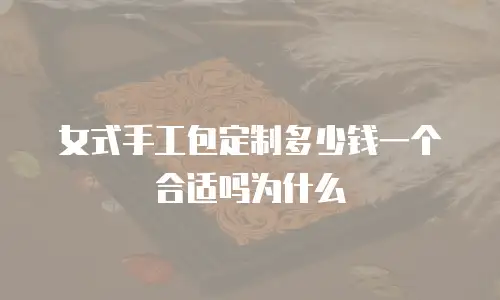 女式手工包定制多少钱一个合适吗为什么