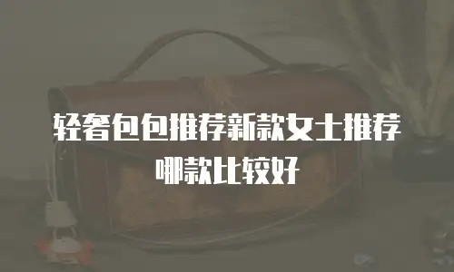 轻奢包包推荐新款女士推荐哪款比较好