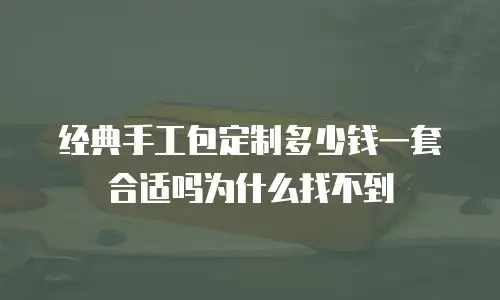 经典手工包定制多少钱一套合适吗为什么找不到