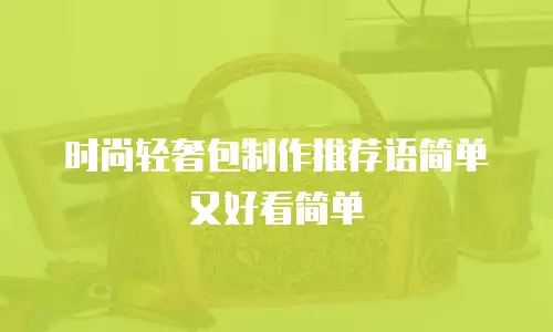 时尚轻奢包制作推荐语简单又好看简单