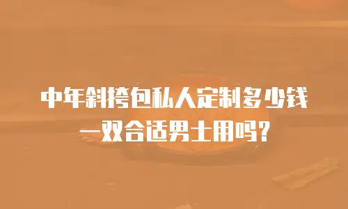 中年斜挎包私人定制多少钱一双合适男士用吗？