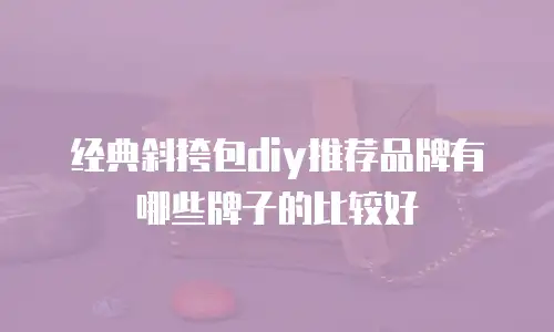 经典斜挎包diy推荐品牌有哪些牌子的比较好