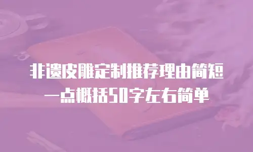 非遗皮雕定制推荐理由简短一点概括50字左右简单
