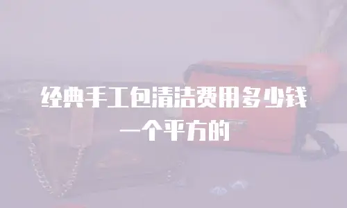 经典手工包清洁费用多少钱一个平方的