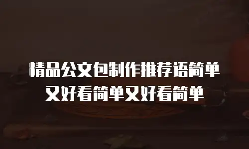 精品公文包制作推荐语简单又好看简单又好看简单