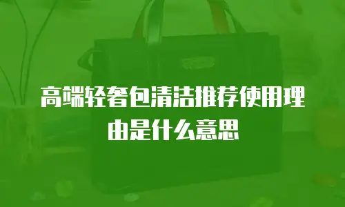高端轻奢包清洁推荐使用理由是什么意思