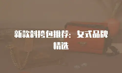 新款斜挎包推荐：女式品牌精选