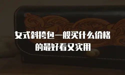 女式斜挎包一般买什么价格的最好看又实用