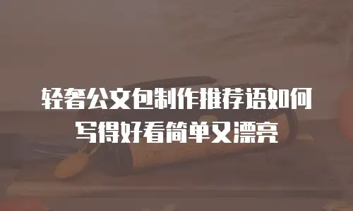 轻奢公文包制作推荐语如何写得好看简单又漂亮