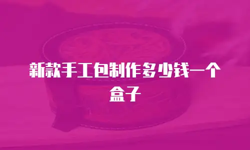 新款手工包制作多少钱一个盒子