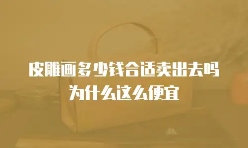 皮雕画多少钱合适卖出去吗为什么这么便宜