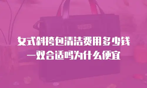 女式斜挎包清洁费用多少钱一双合适吗为什么便宜