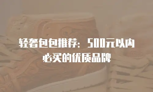 轻奢包包推荐：500元以内必买的优质品牌
