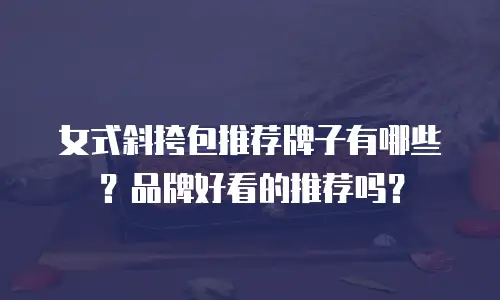 女式斜挎包推荐牌子有哪些？品牌好看的推荐吗？