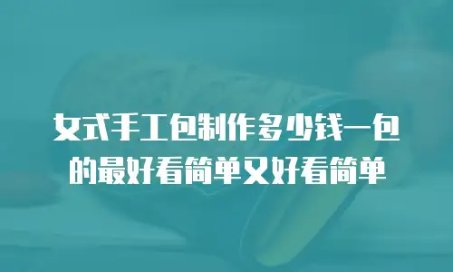 女式手工包制作多少钱一包的最好看简单又好看简单
